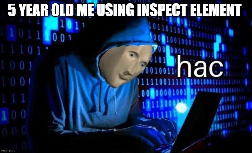 Hac | 5 YEAR OLD ME USING INSPECT ELEMENT | image tagged in hac,meme man,will never die,all hail the meme man,oh wow are you actually reading these tags | made w/ Imgflip meme maker