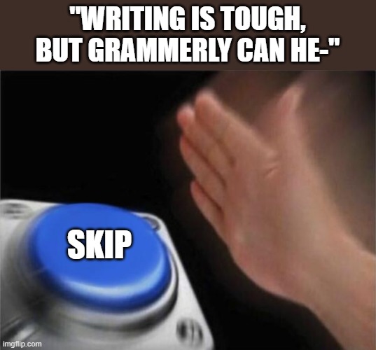 Add logic | "WRITING IS TOUGH, BUT GRAMMERLY CAN HE-"; SKIP | image tagged in memes,blank nut button | made w/ Imgflip meme maker