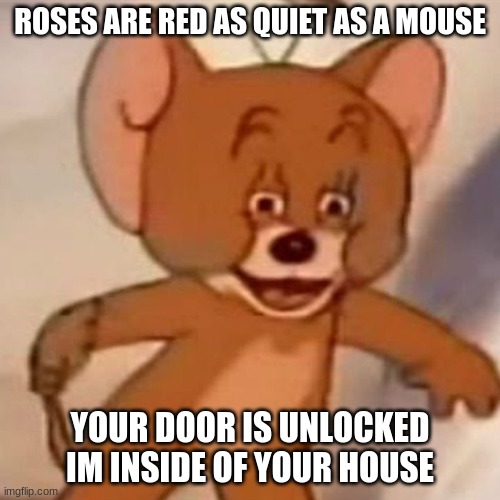 roses are red bois!!!! | ROSES ARE RED AS QUIET AS A MOUSE; YOUR DOOR IS UNLOCKED IM INSIDE OF YOUR HOUSE | image tagged in polish jerry | made w/ Imgflip meme maker