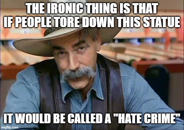 Sam Elliott special kind of stupid | THE IRONIC THING IS THAT IF PEOPLE TORE DOWN THIS STATUE IT WOULD BE CALLED A "HATE CRIME" | image tagged in sam elliott special kind of stupid | made w/ Imgflip meme maker