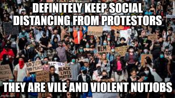 DEFINITELY KEEP SOCIAL DISTANCING FROM PROTESTORS THEY ARE VILE AND VIOLENT NUTJOBS | made w/ Imgflip meme maker