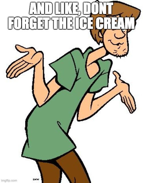 Shaggy from Scooby Doo | AND LIKE, DONT FORGET THE ICE CREAM | image tagged in shaggy from scooby doo | made w/ Imgflip meme maker