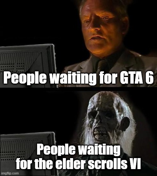 I'll Just Wait Here Meme | People waiting for GTA 6; People waiting for the elder scrolls VI | image tagged in memes,i'll just wait here | made w/ Imgflip meme maker