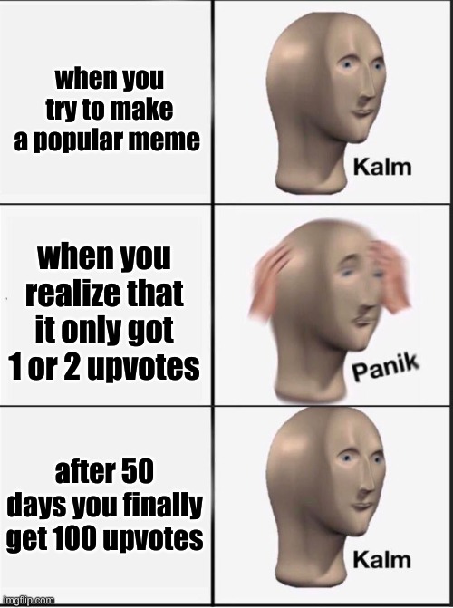 Reverse kalm panik | when you try to make a popular meme; when you realize that it only got 1 or 2 upvotes; after 50 days you finally get 100 upvotes | image tagged in reverse kalm panik | made w/ Imgflip meme maker