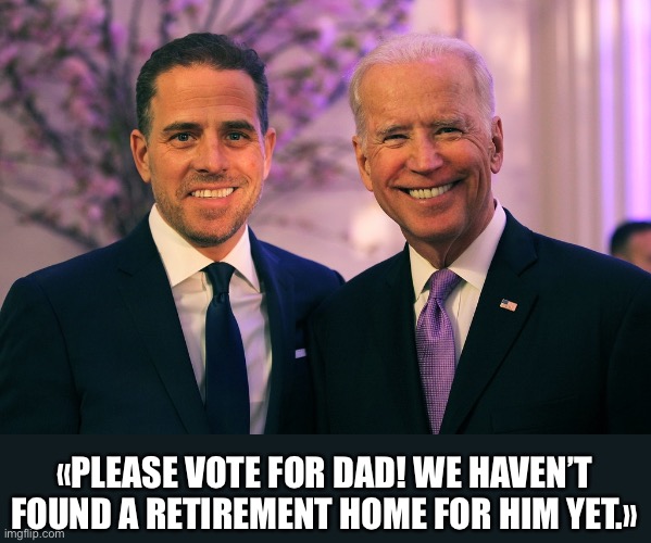 Folks — don’t forget — old man Joe Biden himself thinks he is running for the U.S. Senate. | «PLEASE VOTE FOR DAD! WE HAVEN’T FOUND A RETIREMENT HOME FOR HIM YET.» | image tagged in joe biden,biden,creepy joe biden,election 2020,presidential race,presidential election | made w/ Imgflip meme maker