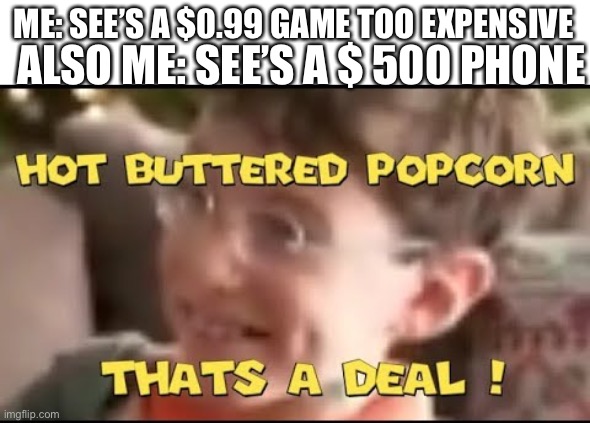 hot buttered popcorn thats a deal! | ME: SEE’S A $0.99 GAME TOO EXPENSIVE; ALSO ME: SEE’S A $ 500 PHONE | image tagged in gif | made w/ Imgflip meme maker