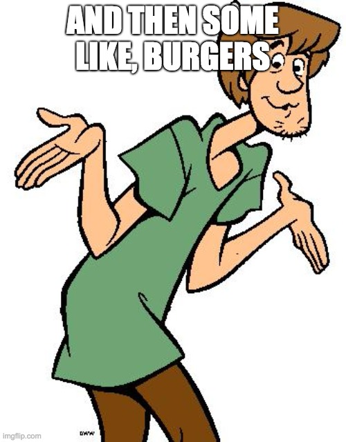 Shaggy from Scooby Doo | AND THEN SOME LIKE, BURGERS | image tagged in shaggy from scooby doo | made w/ Imgflip meme maker