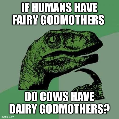 Philosoraptor Meme | IF HUMANS HAVE FAIRY GODMOTHERS; DO COWS HAVE DAIRY GODMOTHERS? | image tagged in memes,philosoraptor | made w/ Imgflip meme maker