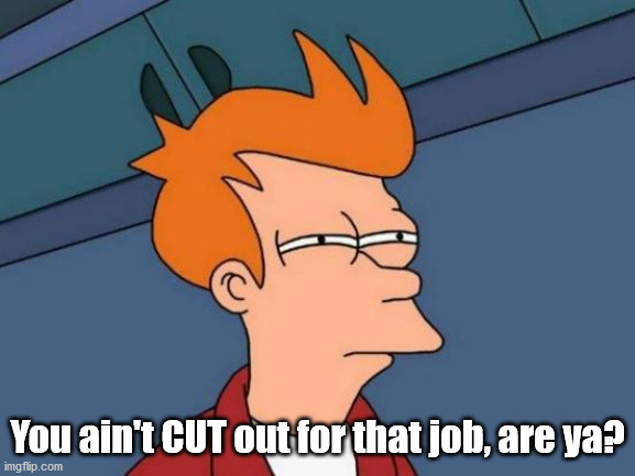 Futurama Fry Meme | You ain't CUT out for that job, are ya? | image tagged in memes,futurama fry | made w/ Imgflip meme maker