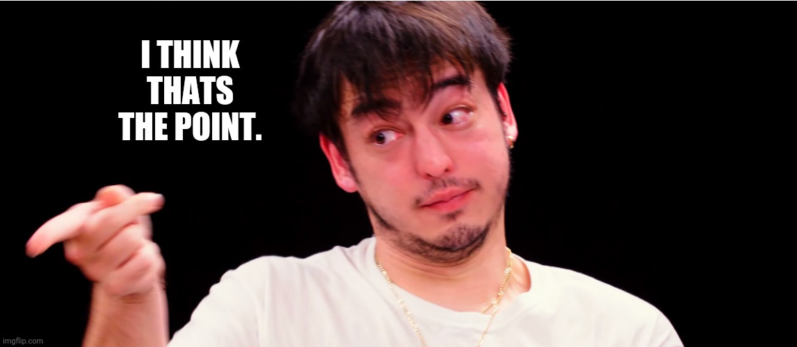 Joji Yup | I THINK THATS THE POINT. | image tagged in joji yup | made w/ Imgflip meme maker