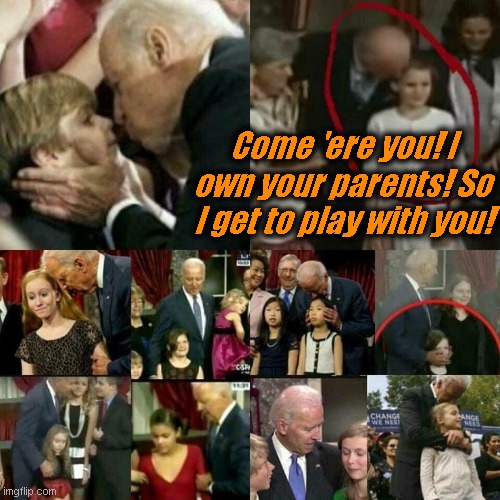 Joe Biden Pedophile! | Come 'ere you! I own your parents! So I get to play with you! | image tagged in joe biden pedophile | made w/ Imgflip meme maker