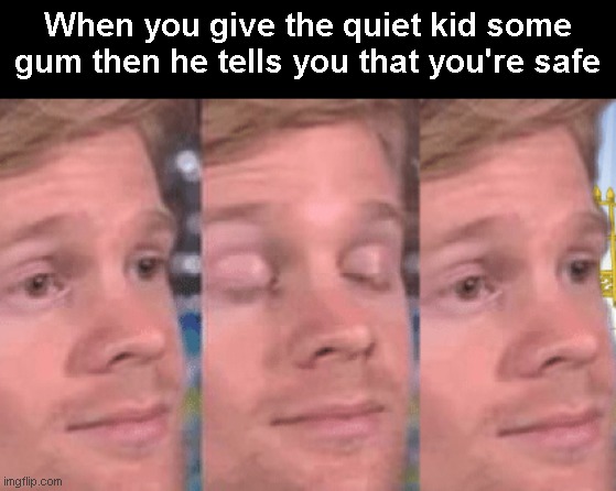 The first person to | When you give the quiet kid some gum then he tells you that you're safe | image tagged in the first person to | made w/ Imgflip meme maker
