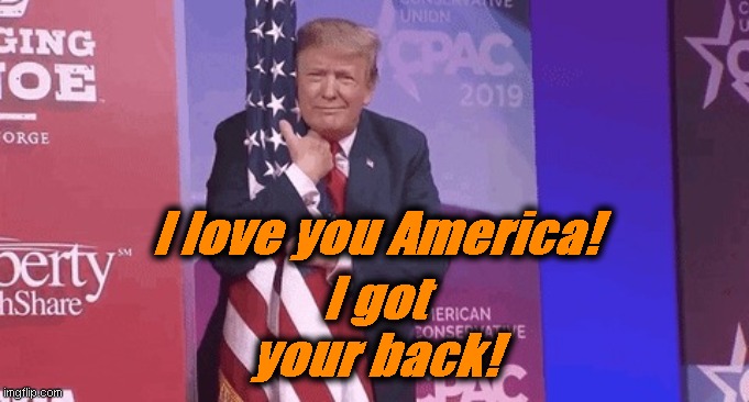 We ALL love the TRUMPSTER!! | I love you America! I got your back! | image tagged in we all love the trumpster | made w/ Imgflip meme maker