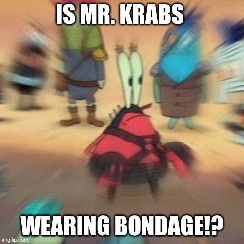 IS MR. KRABS; WEARING BONDAGE!? | image tagged in funny | made w/ Imgflip meme maker