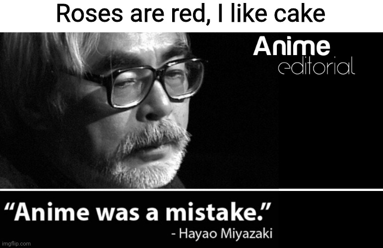 It most certainly is not | Roses are red, I like cake | image tagged in anime was a mistake,no it's not,anime,hayao miyazaki | made w/ Imgflip meme maker