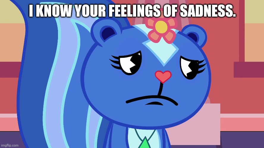 I KNOW YOUR FEELINGS OF SADNESS. | made w/ Imgflip meme maker