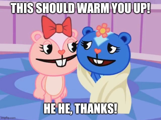 THIS SHOULD WARM YOU UP! HE HE, THANKS! | made w/ Imgflip meme maker