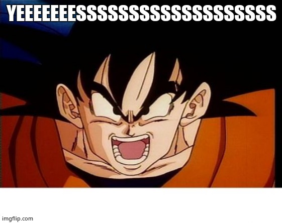 Crosseyed Goku Meme | YEEEEEEESSSSSSSSSSSSSSSSSSS | image tagged in memes,crosseyed goku | made w/ Imgflip meme maker