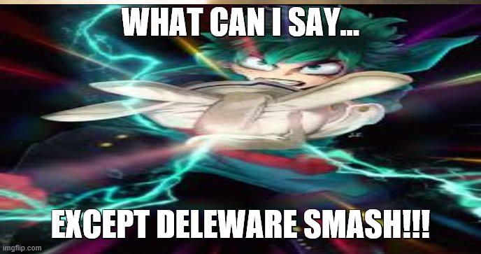 this stream needs to commit yeetus deletus | WHAT CAN I SAY... EXCEPT DELEWARE SMASH!!! | image tagged in deku | made w/ Imgflip meme maker