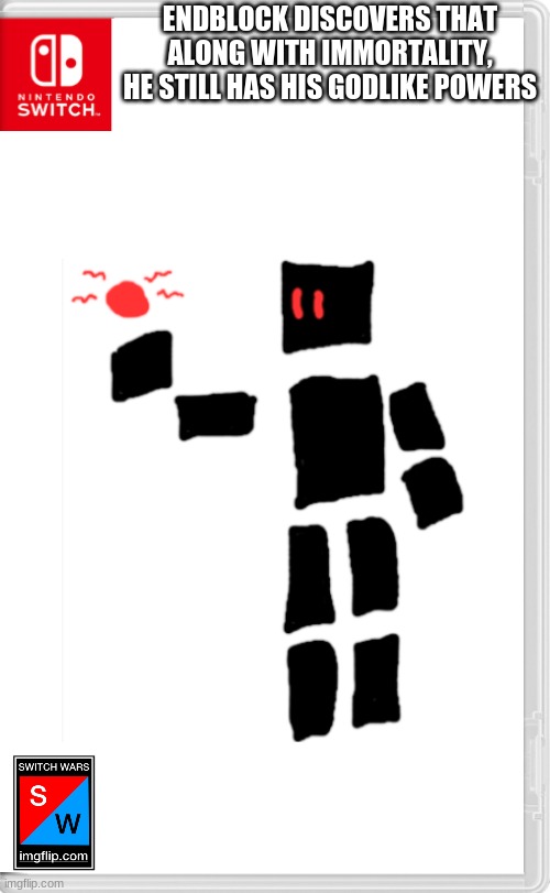 He can't destroy the world or anything like that, so don't worry about anything like that. | ENDBLOCK DISCOVERS THAT ALONG WITH IMMORTALITY, HE STILL HAS HIS GODLIKE POWERS | image tagged in switch wars | made w/ Imgflip meme maker