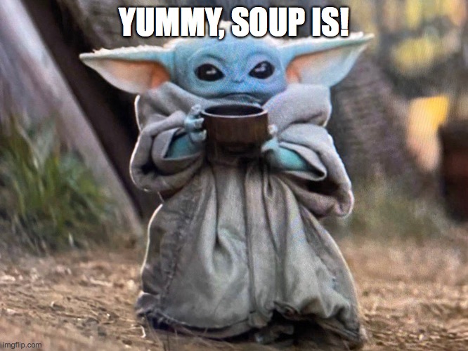 baby Yoda soup meme | YUMMY, SOUP IS! | image tagged in baby yoda,soup | made w/ Imgflip meme maker