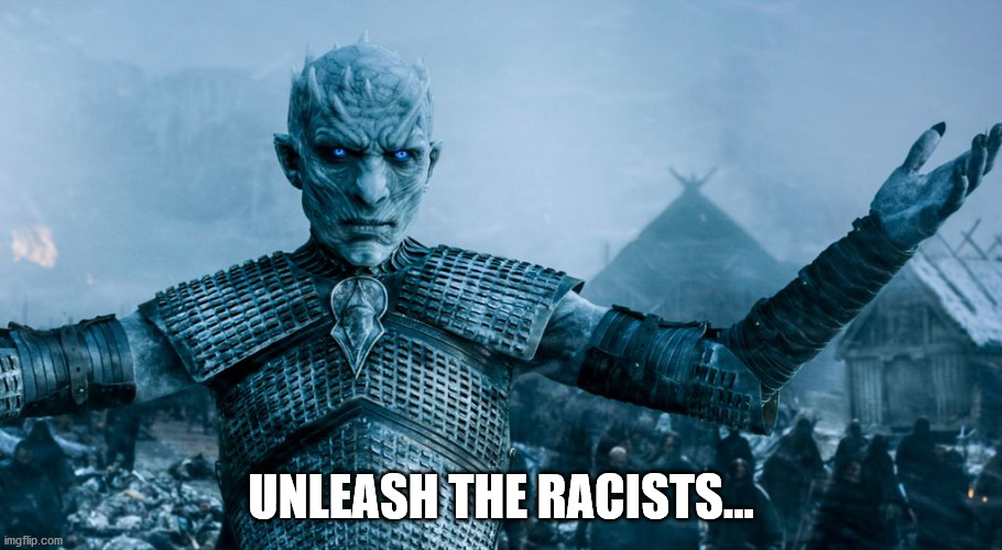 Unleash The Racists | UNLEASH THE RACISTS... | image tagged in game of thrones night king | made w/ Imgflip meme maker