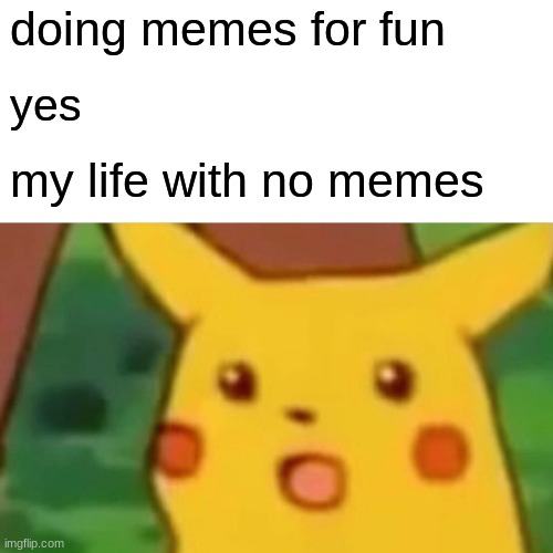 meme life | doing memes for fun; yes; my life with no memes | image tagged in memes,surprised pikachu | made w/ Imgflip meme maker