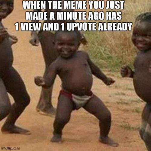 Third World Success Kid | WHEN THE MEME YOU JUST MADE A MINUTE AGO HAS 1 VIEW AND 1 UPVOTE ALREADY | image tagged in memes,third world success kid | made w/ Imgflip meme maker