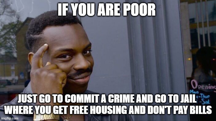Roll Safe Think About It Meme | IF YOU ARE POOR; JUST GO TO COMMIT A CRIME AND GO TO JAIL 
WHERE YOU GET FREE HOUSING AND DON'T PAY BILLS | image tagged in memes,roll safe think about it | made w/ Imgflip meme maker