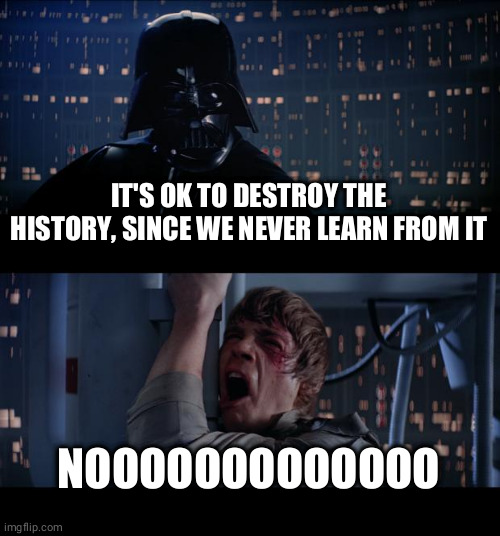 BlackSidesMatter | IT'S OK TO DESTROY THE HISTORY, SINCE WE NEVER LEARN FROM IT; NOOOOOOOOOOOOO | image tagged in memes,star wars no,black lives matter,politics | made w/ Imgflip meme maker