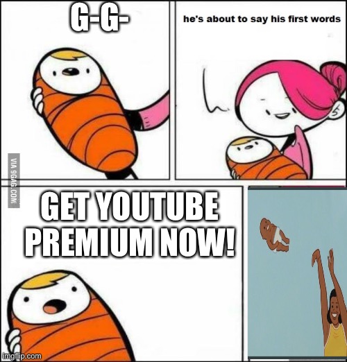 He is About to Say His First Words | G-G-; GET YOUTUBE PREMIUM NOW! | image tagged in he is about to say his first words | made w/ Imgflip meme maker