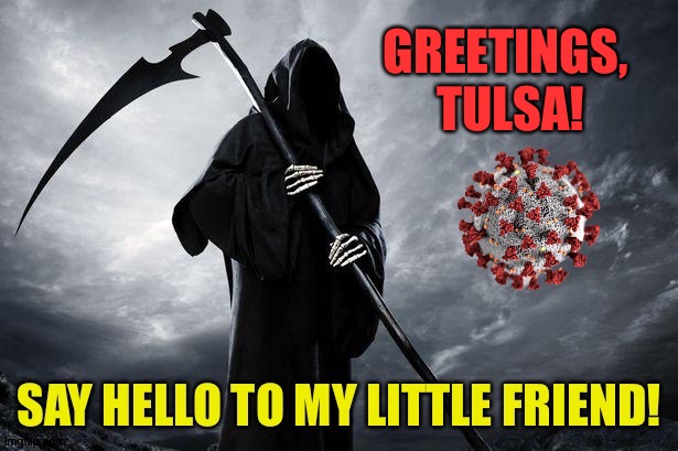 Tulsa! | GREETINGS, 
TULSA! | image tagged in grim reaper,coronavirus | made w/ Imgflip meme maker