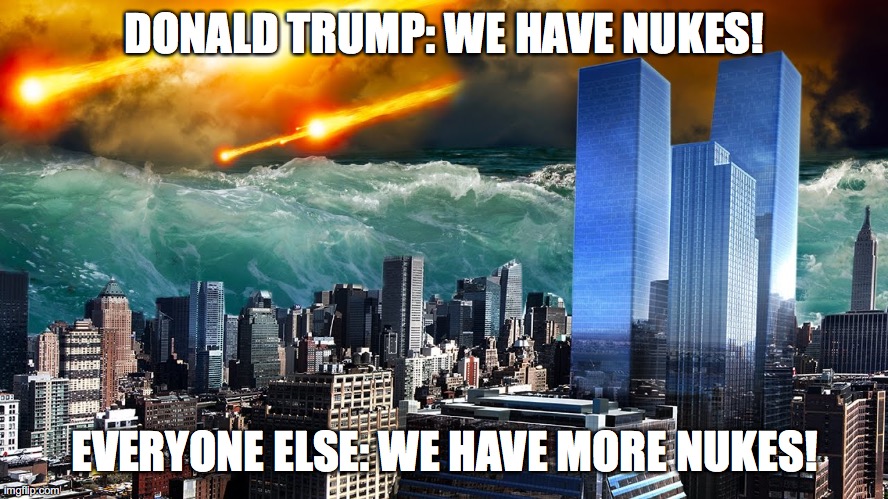 the world after covid | DONALD TRUMP: WE HAVE NUKES! EVERYONE ELSE: WE HAVE MORE NUKES! | image tagged in world,destruction,nukes | made w/ Imgflip meme maker