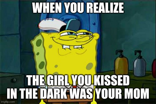 Don't You Squidward Meme | WHEN YOU REALIZE; THE GIRL YOU KISSED IN THE DARK WAS YOUR MOM | image tagged in memes,don't you squidward | made w/ Imgflip meme maker