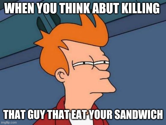 Futurama Fry Meme | WHEN YOU THINK ABUT KILLING; THAT GUY THAT EAT YOUR SANDWICH | image tagged in memes,futurama fry | made w/ Imgflip meme maker