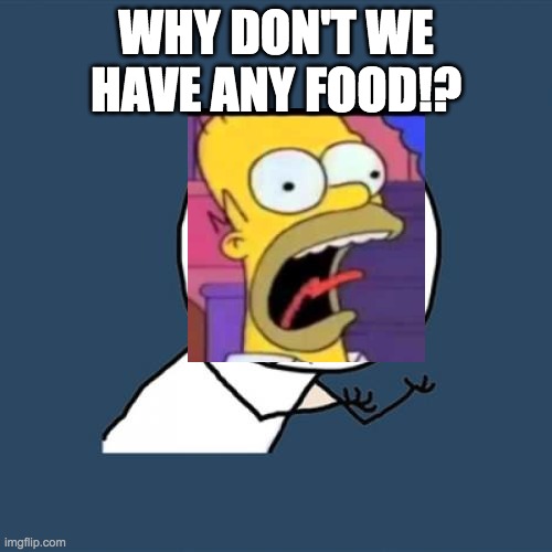 Homer Boi | WHY DON'T WE HAVE ANY FOOD!? | image tagged in memes,y u no | made w/ Imgflip meme maker