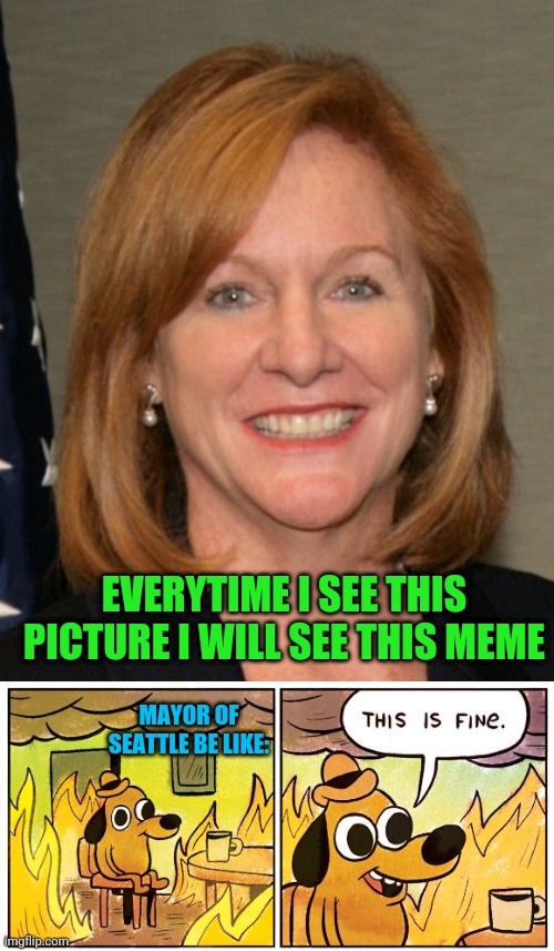 Mayor Jenny Anne Durkan | EVERYTIME I SEE THIS PICTURE I WILL SEE THIS MEME; MAYOR OF SEATTLE BE LIKE: | image tagged in memes,this is fine | made w/ Imgflip meme maker
