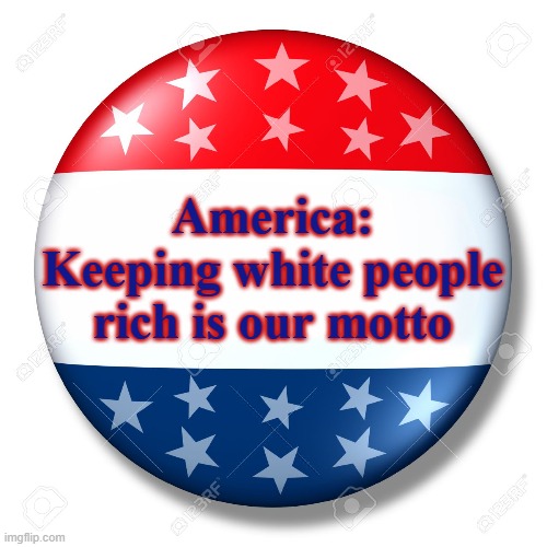 USA - NOT OK | America:
Keeping white people
rich is our motto | image tagged in garbage,rich people,control,oppression | made w/ Imgflip meme maker
