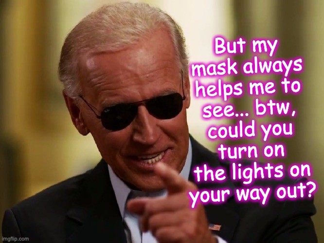 Cool Joe Biden | But my mask always helps me to see... btw, could you turn on the lights on your way out? | image tagged in cool joe biden | made w/ Imgflip meme maker