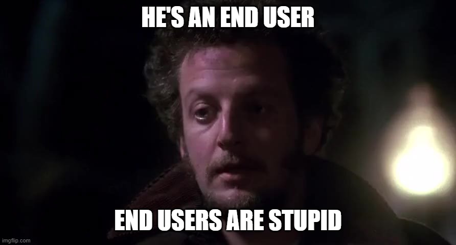 End Users | HE'S AN END USER; END USERS ARE STUPID | image tagged in funny | made w/ Imgflip meme maker