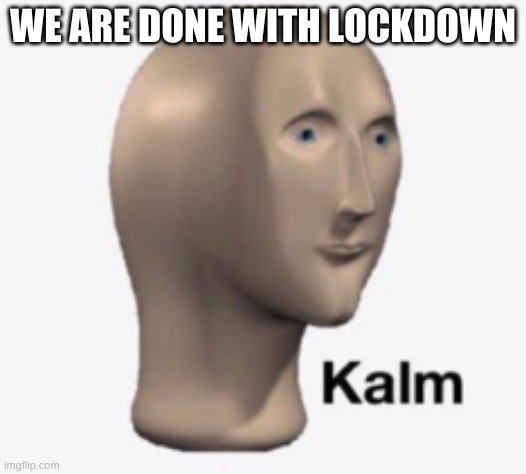Kalm | WE ARE DONE WITH LOCKDOWN | image tagged in kalm | made w/ Imgflip meme maker