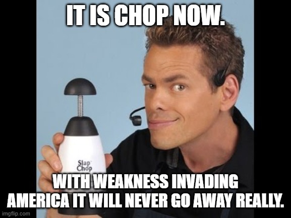 Rain Drop Slap Chop | IT IS CHOP NOW. WITH WEAKNESS INVADING AMERICA IT WILL NEVER GO AWAY REALLY. | image tagged in rain drop slap chop | made w/ Imgflip meme maker