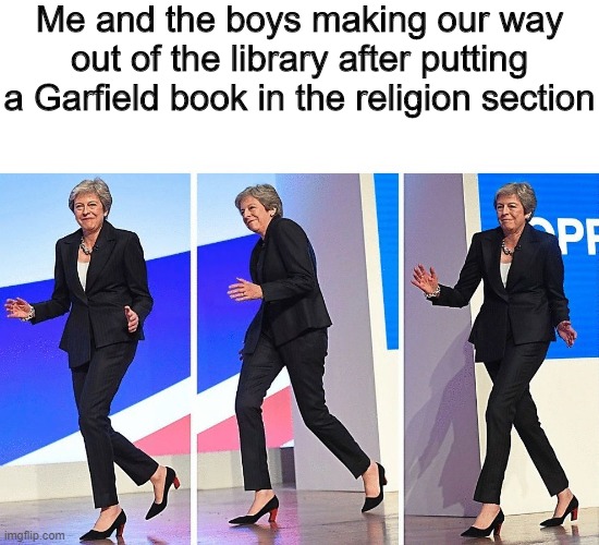Theresa May Walking | Me and the boys making our way out of the library after putting a Garfield book in the religion section | image tagged in theresa may walking | made w/ Imgflip meme maker