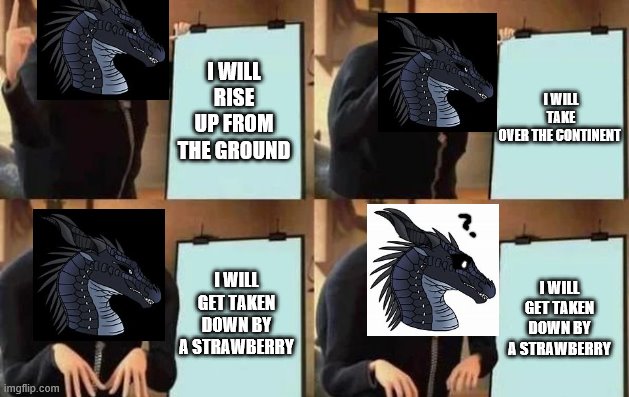 Darkstalker did an oopsie | I WILL TAKE OVER THE CONTINENT; I WILL RISE UP FROM THE GROUND; I WILL GET TAKEN DOWN BY A STRAWBERRY; I WILL GET TAKEN DOWN BY A STRAWBERRY | image tagged in gru's plan,wings of fire,darkstalker | made w/ Imgflip meme maker