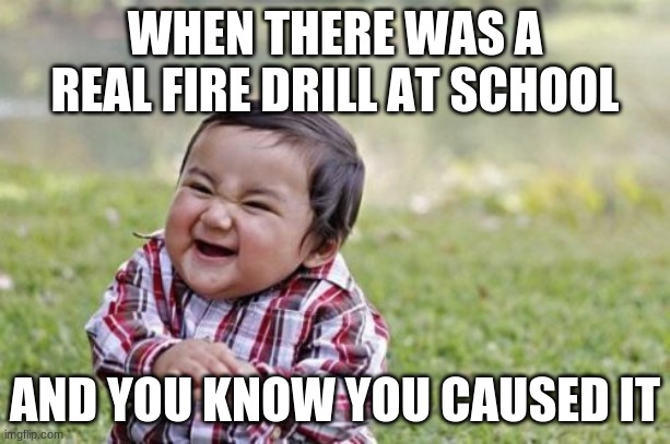 Evil Toddler | WHEN THERE WAS A REAL FIRE DRILL AT SCHOOL; AND YOU KNOW YOU CAUSED IT | image tagged in memes,evil toddler | made w/ Imgflip meme maker