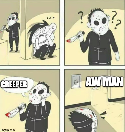 Hiding from serial killer | AW MAN; CREEPER | image tagged in hiding from serial killer | made w/ Imgflip meme maker