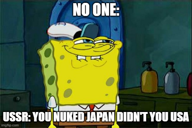 Don't You Squidward Meme | NO ONE:; USSR: YOU NUKED JAPAN DIDN'T YOU USA | image tagged in memes,don't you squidward | made w/ Imgflip meme maker
