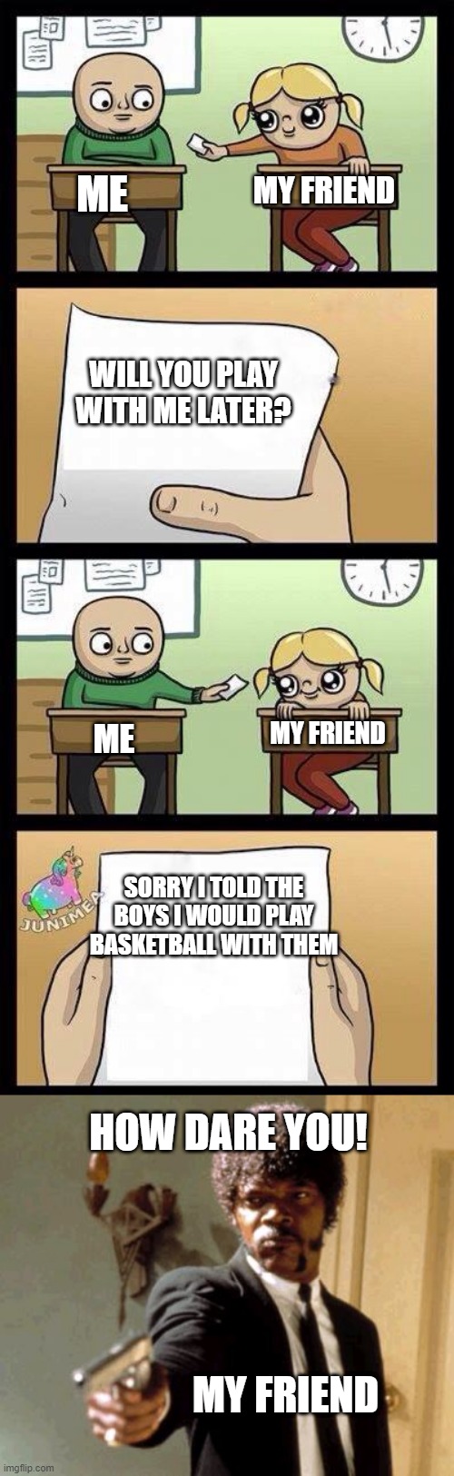 ME; MY FRIEND; WILL YOU PLAY WITH ME LATER? MY FRIEND; ME; SORRY I TOLD THE BOYS I WOULD PLAY BASKETBALL WITH THEM; HOW DARE YOU! MY FRIEND | image tagged in memes,say that again i dare you,asdddddddddddd | made w/ Imgflip meme maker