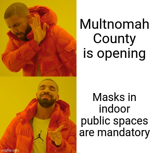 Drake Hotline Bling Meme | Multnomah County is opening; Masks in indoor public spaces are mandatory | image tagged in memes,drake hotline bling | made w/ Imgflip meme maker