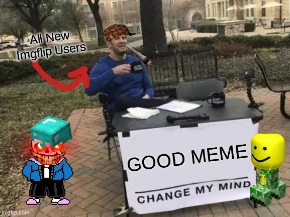 Change My Mind Meme | All New Imgflip Users; GOOD MEME | image tagged in memes,change my mind | made w/ Imgflip meme maker